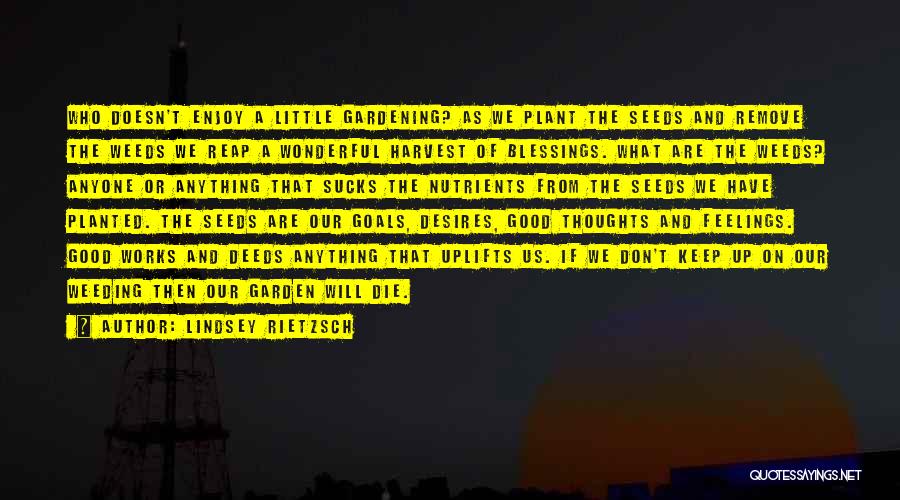 Lindsey Rietzsch Quotes: Who Doesn't Enjoy A Little Gardening? As We Plant The Seeds And Remove The Weeds We Reap A Wonderful Harvest