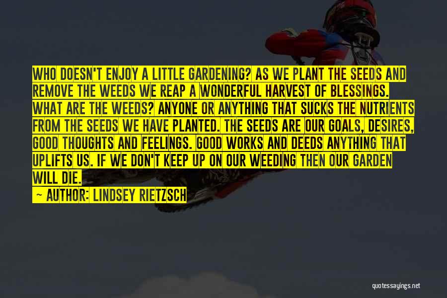 Lindsey Rietzsch Quotes: Who Doesn't Enjoy A Little Gardening? As We Plant The Seeds And Remove The Weeds We Reap A Wonderful Harvest