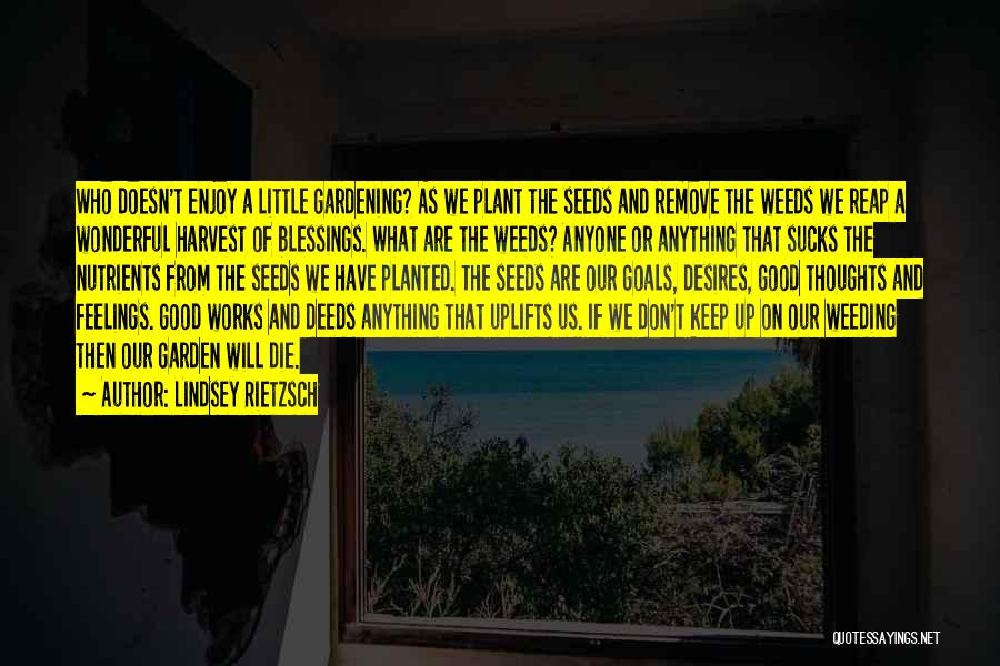 Lindsey Rietzsch Quotes: Who Doesn't Enjoy A Little Gardening? As We Plant The Seeds And Remove The Weeds We Reap A Wonderful Harvest