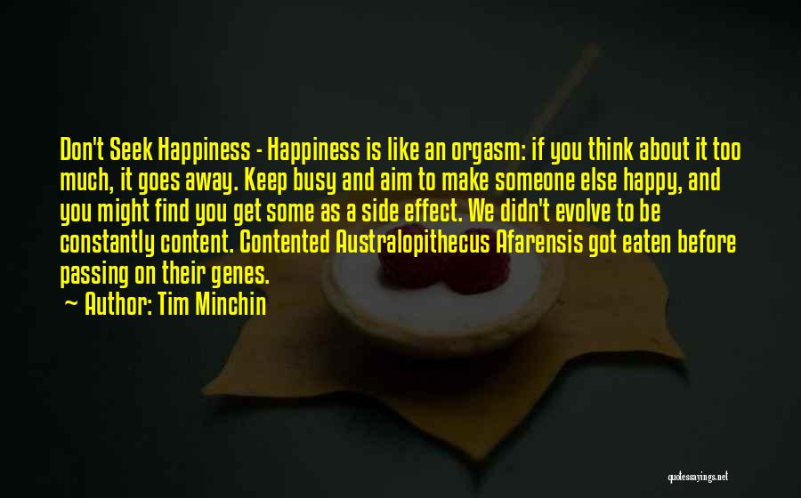 Tim Minchin Quotes: Don't Seek Happiness - Happiness Is Like An Orgasm: If You Think About It Too Much, It Goes Away. Keep