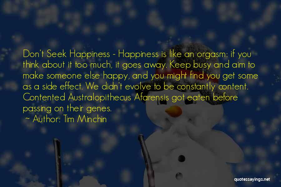 Tim Minchin Quotes: Don't Seek Happiness - Happiness Is Like An Orgasm: If You Think About It Too Much, It Goes Away. Keep