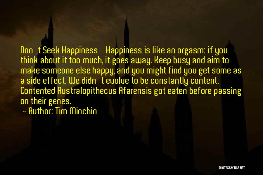 Tim Minchin Quotes: Don't Seek Happiness - Happiness Is Like An Orgasm: If You Think About It Too Much, It Goes Away. Keep