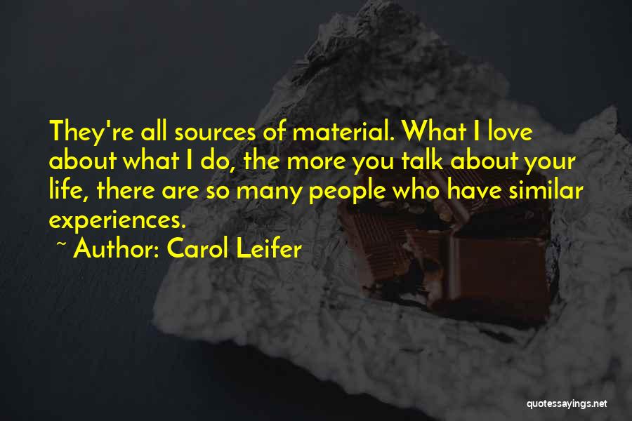 Carol Leifer Quotes: They're All Sources Of Material. What I Love About What I Do, The More You Talk About Your Life, There