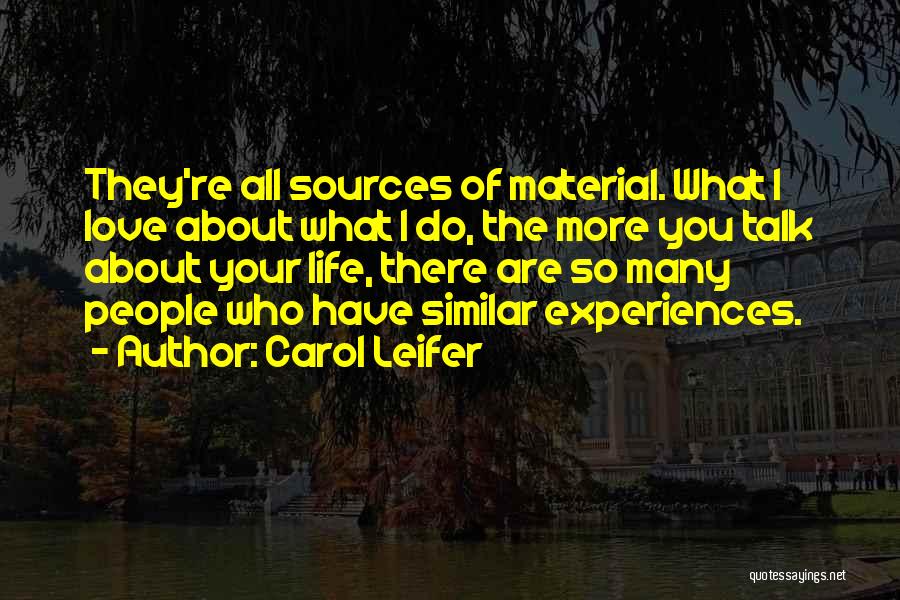 Carol Leifer Quotes: They're All Sources Of Material. What I Love About What I Do, The More You Talk About Your Life, There