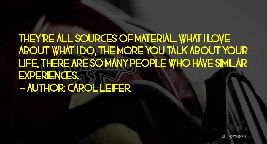 Carol Leifer Quotes: They're All Sources Of Material. What I Love About What I Do, The More You Talk About Your Life, There