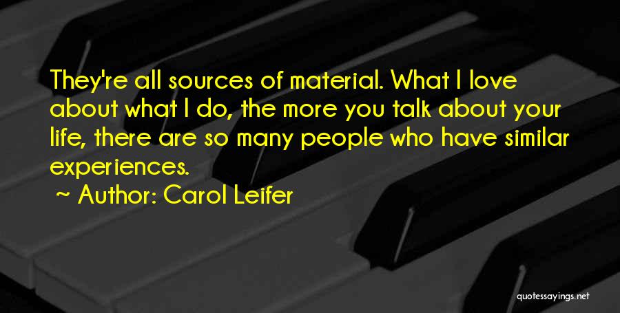 Carol Leifer Quotes: They're All Sources Of Material. What I Love About What I Do, The More You Talk About Your Life, There