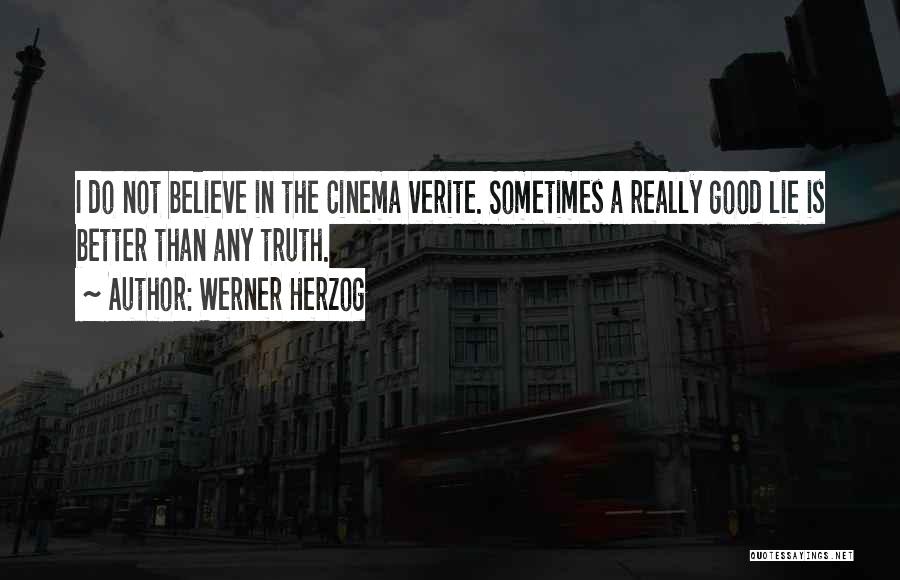 Werner Herzog Quotes: I Do Not Believe In The Cinema Verite. Sometimes A Really Good Lie Is Better Than Any Truth.