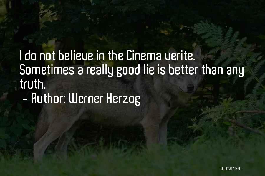 Werner Herzog Quotes: I Do Not Believe In The Cinema Verite. Sometimes A Really Good Lie Is Better Than Any Truth.