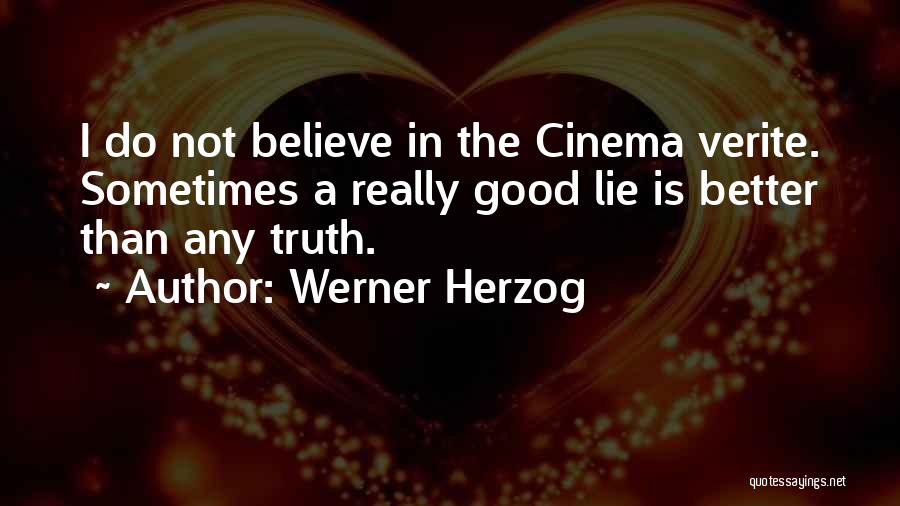 Werner Herzog Quotes: I Do Not Believe In The Cinema Verite. Sometimes A Really Good Lie Is Better Than Any Truth.