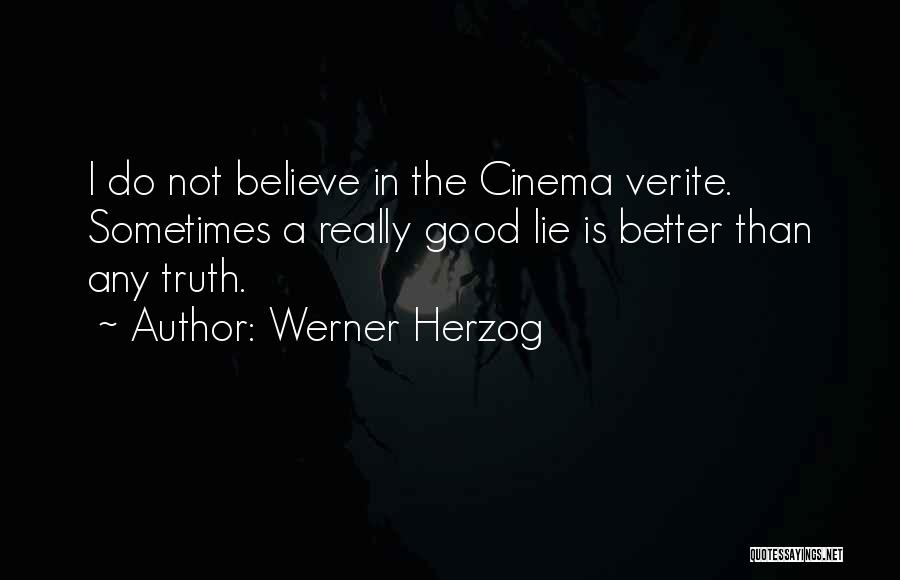 Werner Herzog Quotes: I Do Not Believe In The Cinema Verite. Sometimes A Really Good Lie Is Better Than Any Truth.