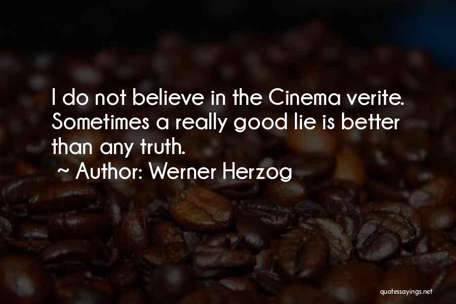 Werner Herzog Quotes: I Do Not Believe In The Cinema Verite. Sometimes A Really Good Lie Is Better Than Any Truth.