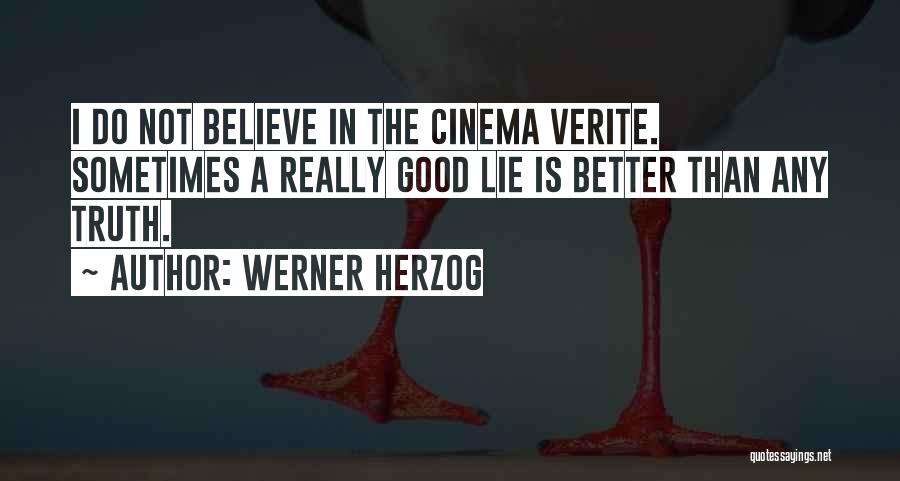 Werner Herzog Quotes: I Do Not Believe In The Cinema Verite. Sometimes A Really Good Lie Is Better Than Any Truth.