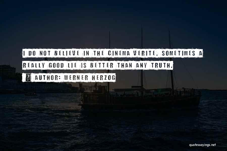 Werner Herzog Quotes: I Do Not Believe In The Cinema Verite. Sometimes A Really Good Lie Is Better Than Any Truth.