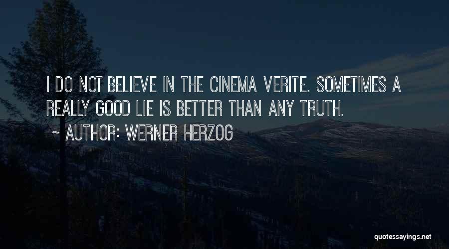 Werner Herzog Quotes: I Do Not Believe In The Cinema Verite. Sometimes A Really Good Lie Is Better Than Any Truth.