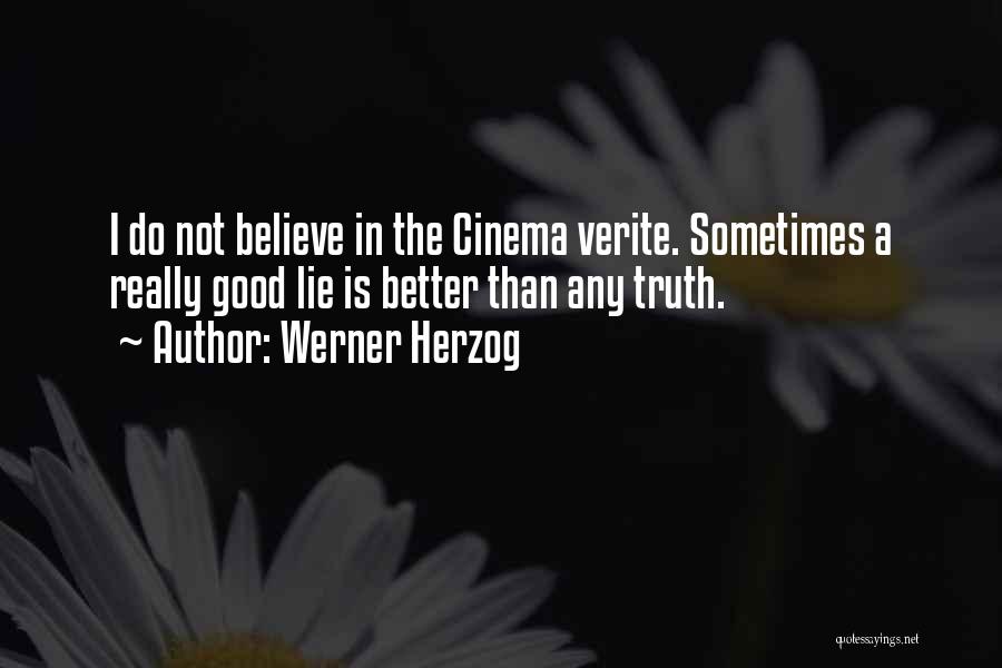 Werner Herzog Quotes: I Do Not Believe In The Cinema Verite. Sometimes A Really Good Lie Is Better Than Any Truth.