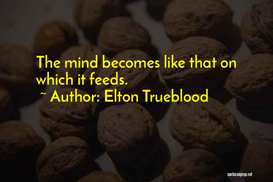 Elton Trueblood Quotes: The Mind Becomes Like That On Which It Feeds.