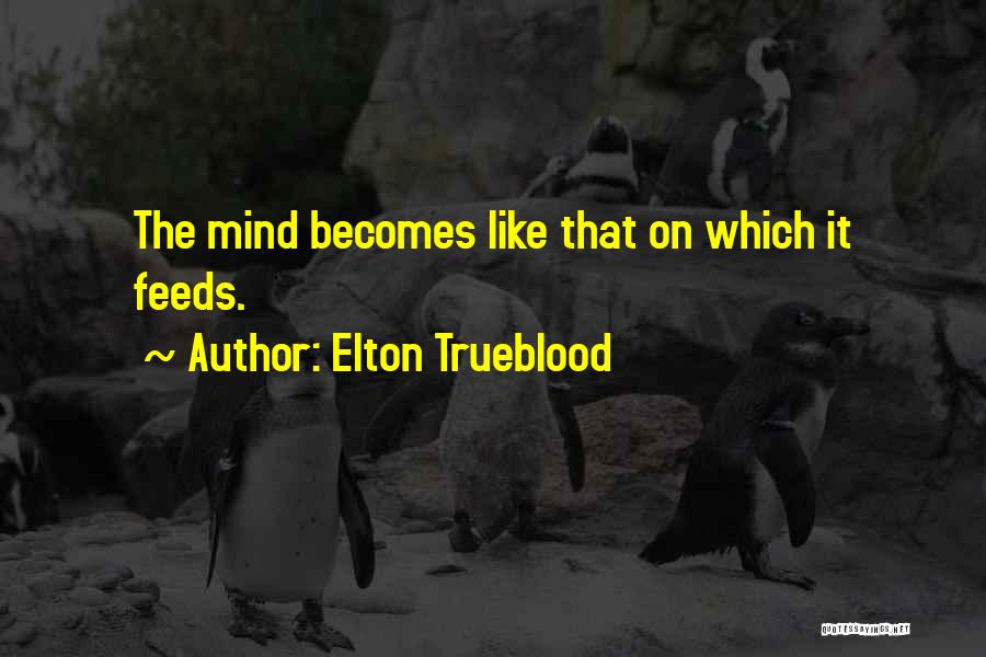 Elton Trueblood Quotes: The Mind Becomes Like That On Which It Feeds.