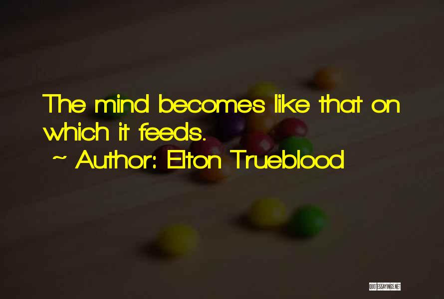 Elton Trueblood Quotes: The Mind Becomes Like That On Which It Feeds.