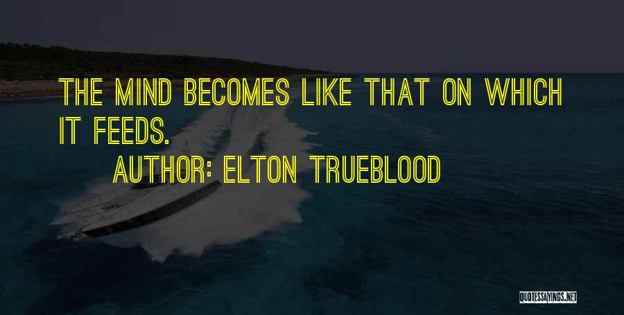 Elton Trueblood Quotes: The Mind Becomes Like That On Which It Feeds.