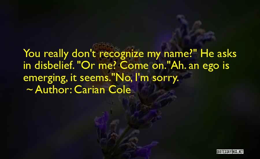 Carian Cole Quotes: You Really Don't Recognize My Name? He Asks In Disbelief. Or Me? Come On.ah. An Ego Is Emerging, It Seems.no,