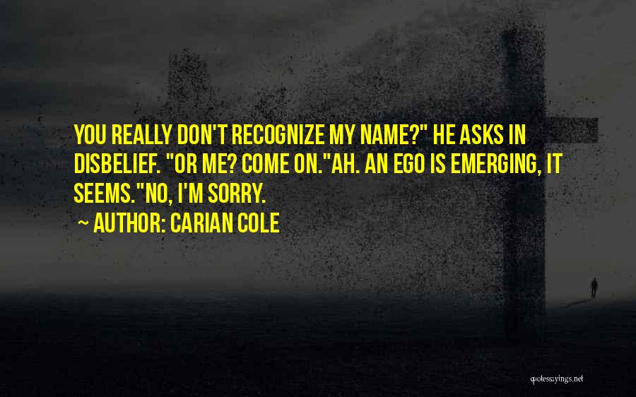 Carian Cole Quotes: You Really Don't Recognize My Name? He Asks In Disbelief. Or Me? Come On.ah. An Ego Is Emerging, It Seems.no,