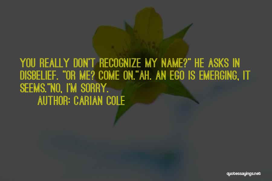 Carian Cole Quotes: You Really Don't Recognize My Name? He Asks In Disbelief. Or Me? Come On.ah. An Ego Is Emerging, It Seems.no,