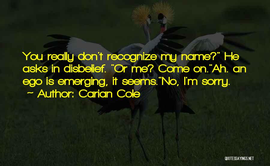 Carian Cole Quotes: You Really Don't Recognize My Name? He Asks In Disbelief. Or Me? Come On.ah. An Ego Is Emerging, It Seems.no,