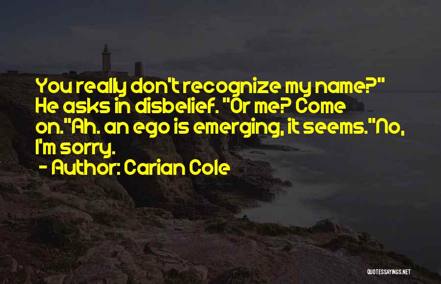 Carian Cole Quotes: You Really Don't Recognize My Name? He Asks In Disbelief. Or Me? Come On.ah. An Ego Is Emerging, It Seems.no,