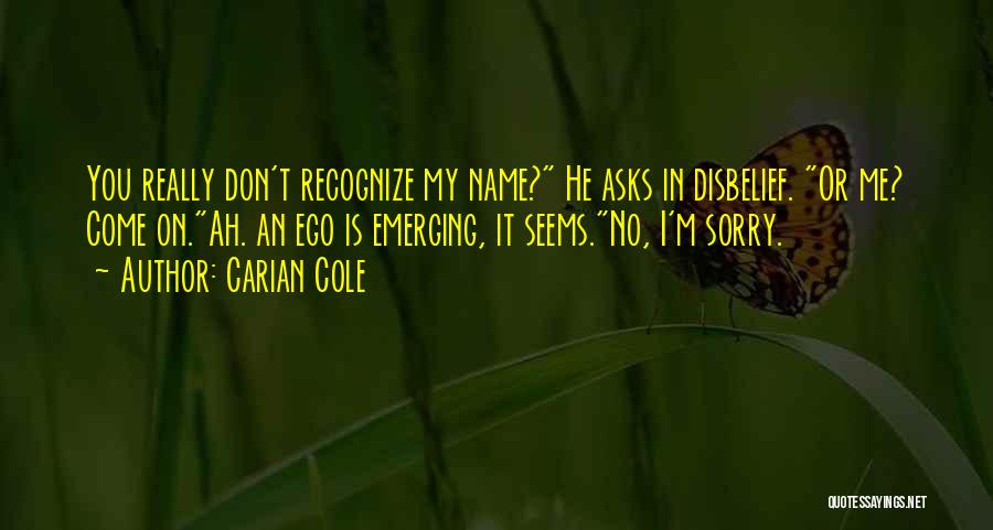 Carian Cole Quotes: You Really Don't Recognize My Name? He Asks In Disbelief. Or Me? Come On.ah. An Ego Is Emerging, It Seems.no,