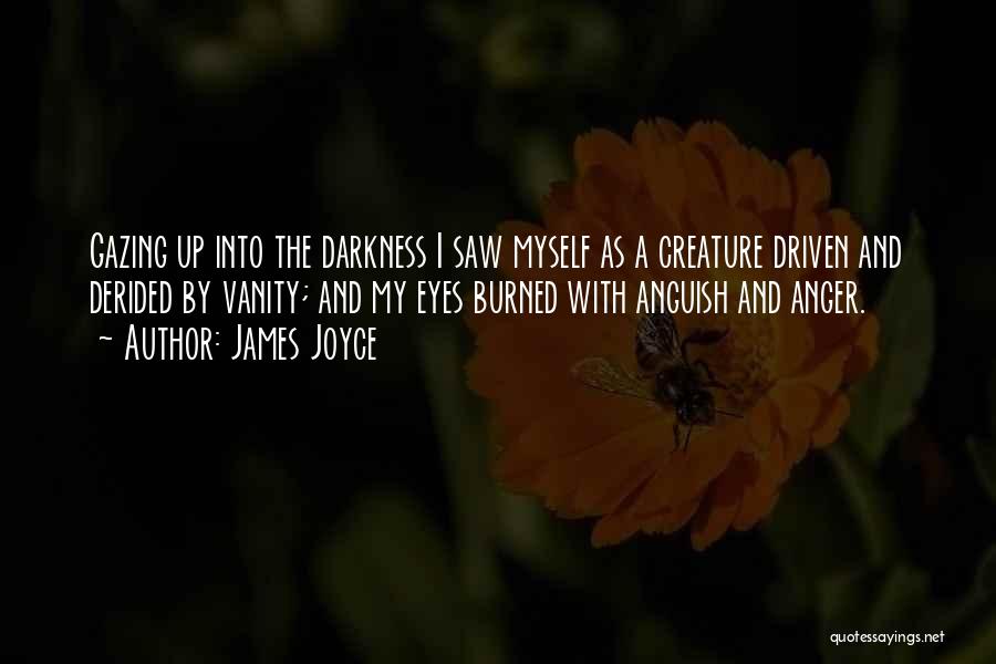 James Joyce Quotes: Gazing Up Into The Darkness I Saw Myself As A Creature Driven And Derided By Vanity; And My Eyes Burned