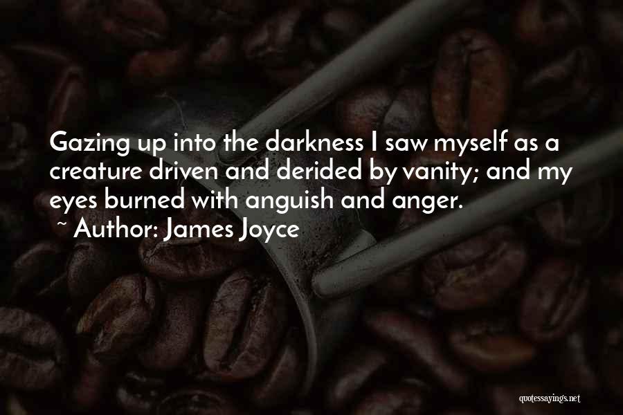 James Joyce Quotes: Gazing Up Into The Darkness I Saw Myself As A Creature Driven And Derided By Vanity; And My Eyes Burned