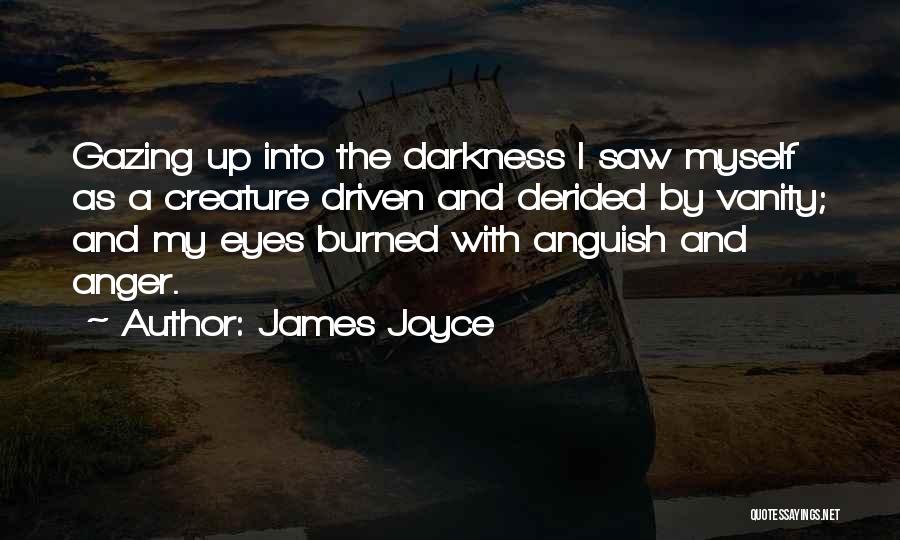 James Joyce Quotes: Gazing Up Into The Darkness I Saw Myself As A Creature Driven And Derided By Vanity; And My Eyes Burned