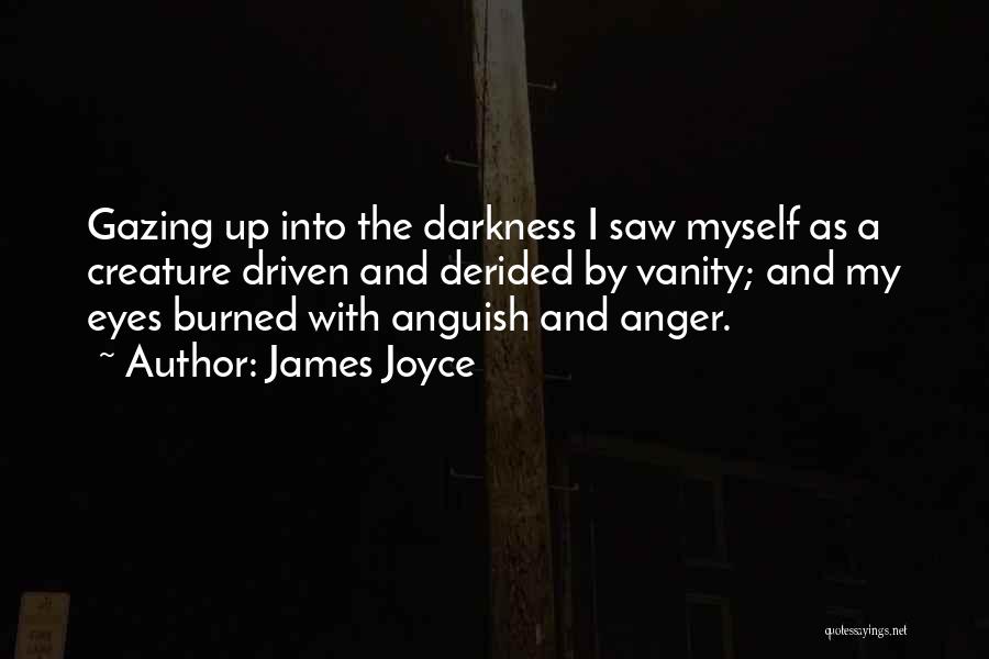 James Joyce Quotes: Gazing Up Into The Darkness I Saw Myself As A Creature Driven And Derided By Vanity; And My Eyes Burned