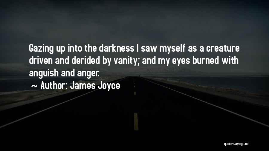 James Joyce Quotes: Gazing Up Into The Darkness I Saw Myself As A Creature Driven And Derided By Vanity; And My Eyes Burned