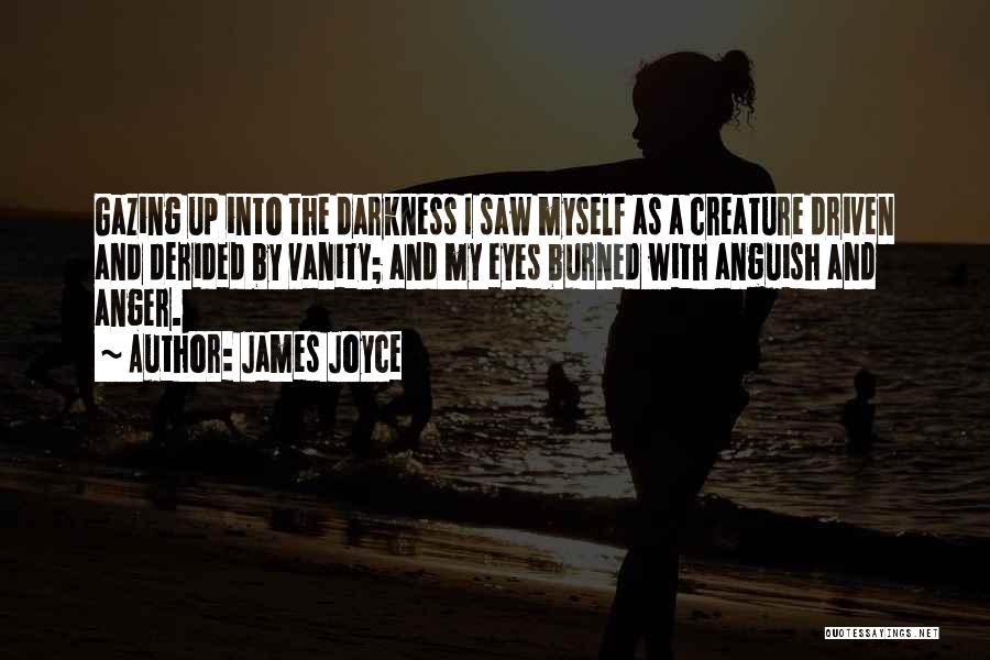 James Joyce Quotes: Gazing Up Into The Darkness I Saw Myself As A Creature Driven And Derided By Vanity; And My Eyes Burned