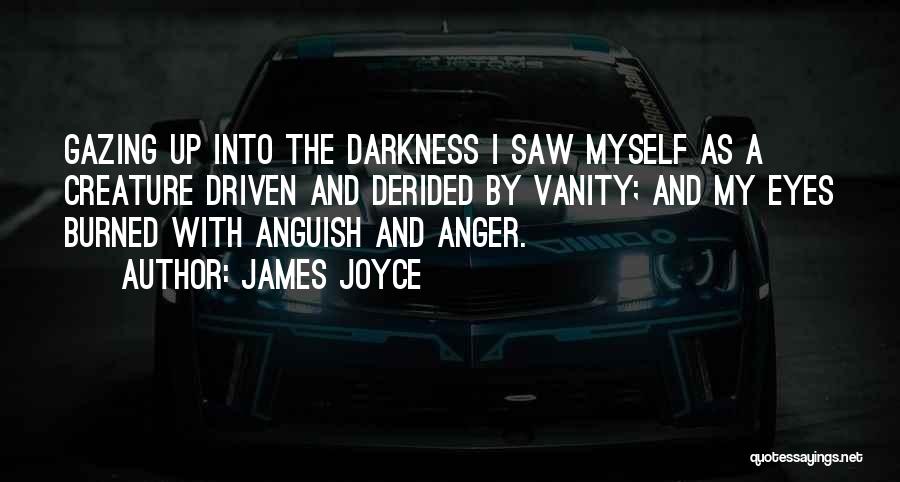 James Joyce Quotes: Gazing Up Into The Darkness I Saw Myself As A Creature Driven And Derided By Vanity; And My Eyes Burned