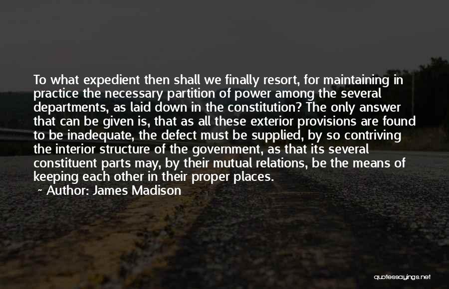 James Madison Quotes: To What Expedient Then Shall We Finally Resort, For Maintaining In Practice The Necessary Partition Of Power Among The Several