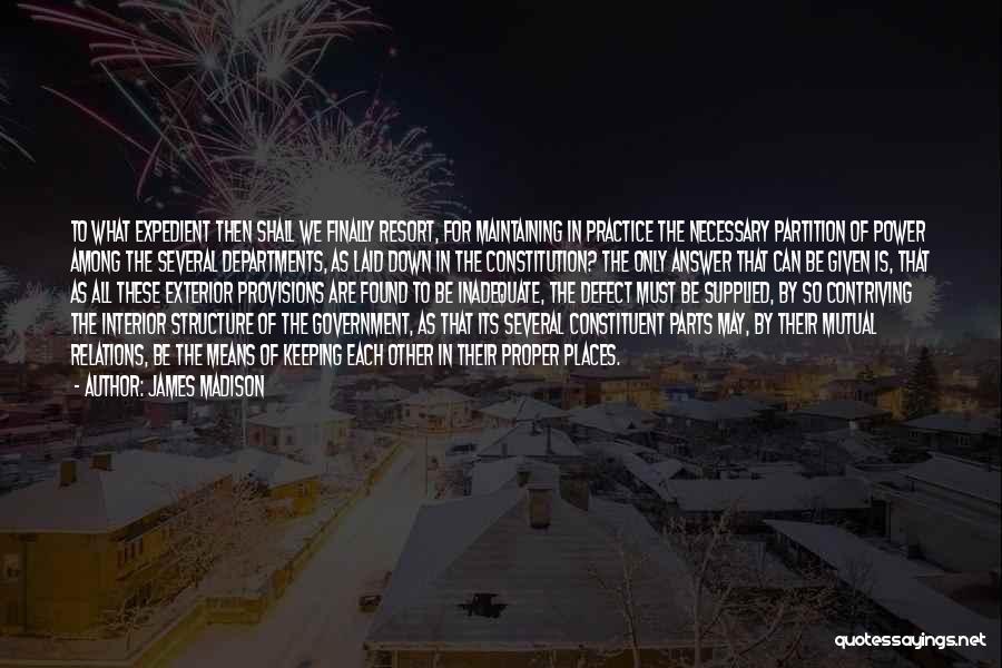 James Madison Quotes: To What Expedient Then Shall We Finally Resort, For Maintaining In Practice The Necessary Partition Of Power Among The Several