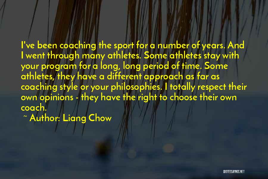 Liang Chow Quotes: I've Been Coaching The Sport For A Number Of Years. And I Went Through Many Athletes. Some Athletes Stay With