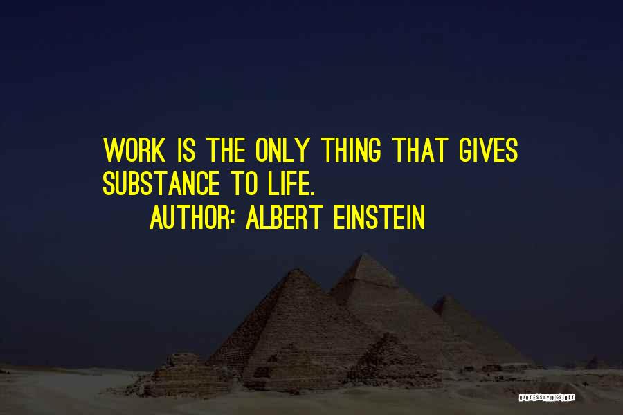 Albert Einstein Quotes: Work Is The Only Thing That Gives Substance To Life.
