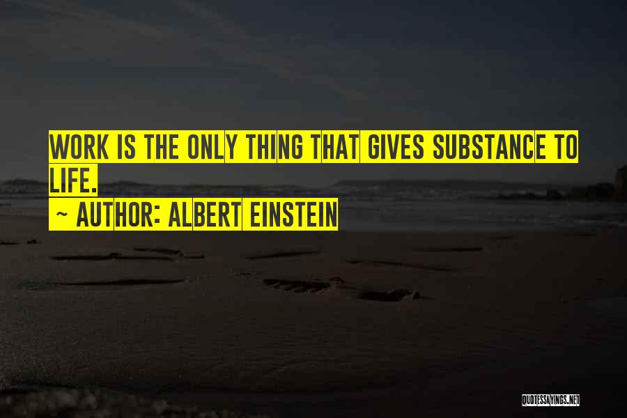 Albert Einstein Quotes: Work Is The Only Thing That Gives Substance To Life.