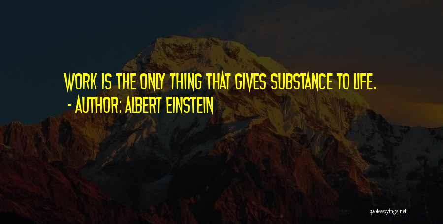Albert Einstein Quotes: Work Is The Only Thing That Gives Substance To Life.