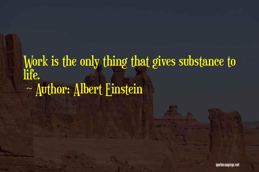 Albert Einstein Quotes: Work Is The Only Thing That Gives Substance To Life.