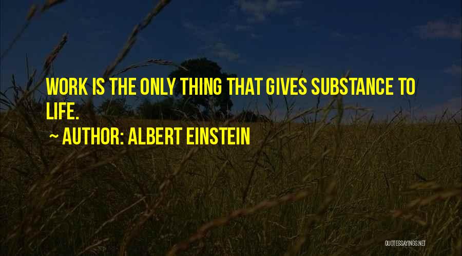 Albert Einstein Quotes: Work Is The Only Thing That Gives Substance To Life.