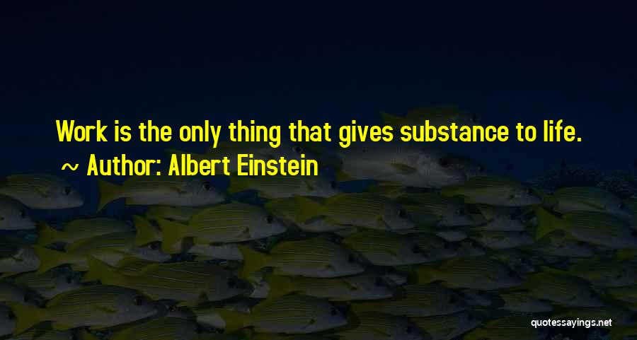Albert Einstein Quotes: Work Is The Only Thing That Gives Substance To Life.