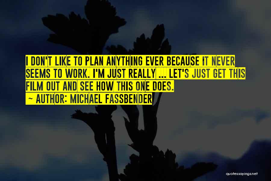 Michael Fassbender Quotes: I Don't Like To Plan Anything Ever Because It Never Seems To Work. I'm Just Really ... Let's Just Get