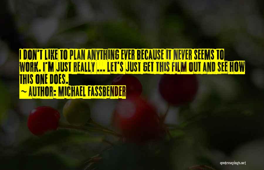 Michael Fassbender Quotes: I Don't Like To Plan Anything Ever Because It Never Seems To Work. I'm Just Really ... Let's Just Get