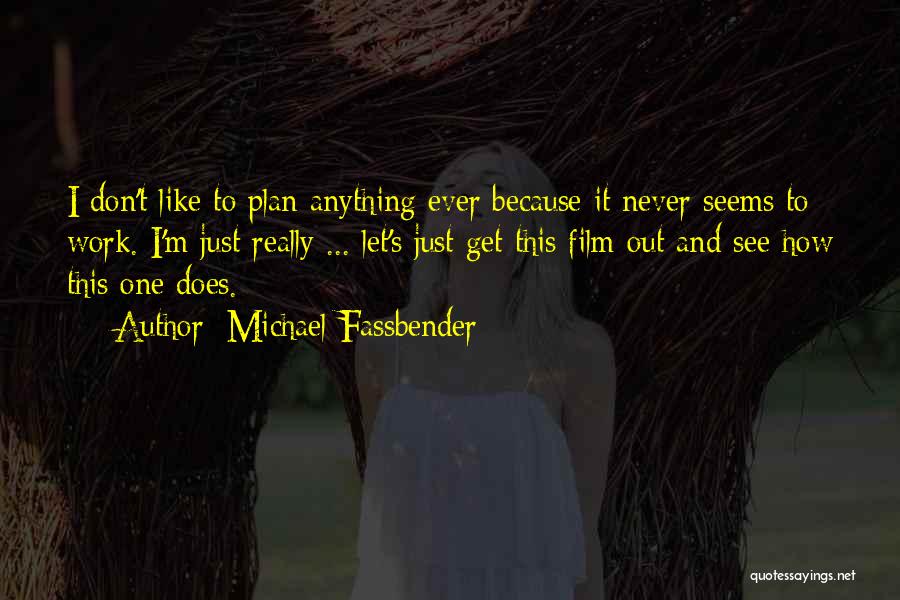 Michael Fassbender Quotes: I Don't Like To Plan Anything Ever Because It Never Seems To Work. I'm Just Really ... Let's Just Get