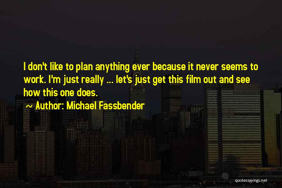 Michael Fassbender Quotes: I Don't Like To Plan Anything Ever Because It Never Seems To Work. I'm Just Really ... Let's Just Get