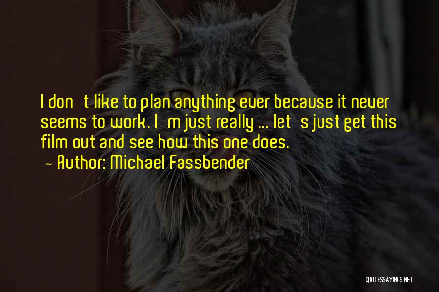 Michael Fassbender Quotes: I Don't Like To Plan Anything Ever Because It Never Seems To Work. I'm Just Really ... Let's Just Get